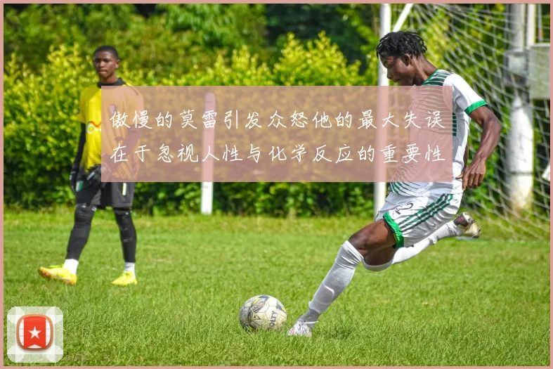 傲慢的莫雷引发众怒他的最大失误在于忽视人性与化学反应的重要性