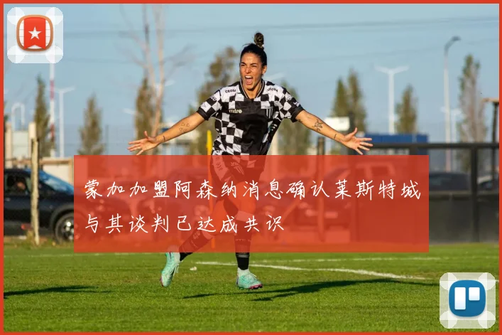 蒙加加盟阿森纳消息确认莱斯特城与其谈判已达成共识