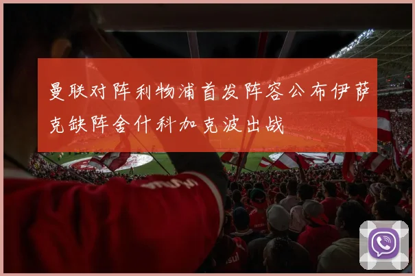 曼联对阵利物浦首发阵容公布伊萨克缺阵舍什科加克波出战