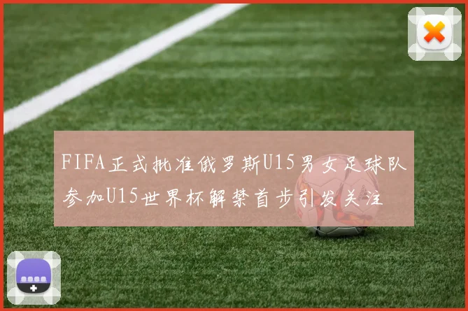 FIFA正式批准俄罗斯U15男女足球队参加U15世界杯解禁首步引发关注