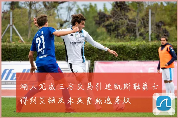 湖人完成三方交易引进凯斯勒爵士得到艾顿及未来首轮选秀权