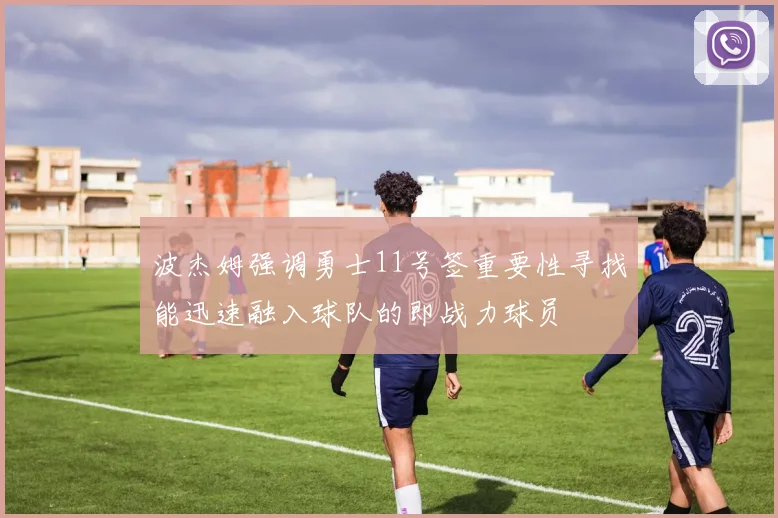 波杰姆强调勇士11号签重要性寻找能迅速融入球队的即战力球员