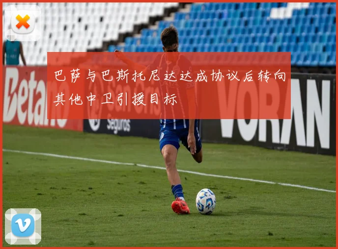 巴萨与巴斯托尼达达成协议后转向其他中卫引援目标