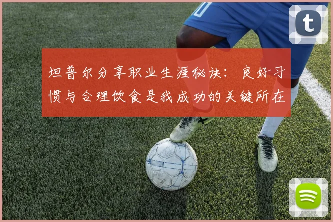 坦普尔分享职业生涯秘诀：良好习惯与合理饮食是我成功的关键所在