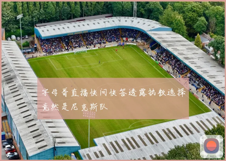 字母哥直播快问快答透露执教选择竟然是尼克斯队