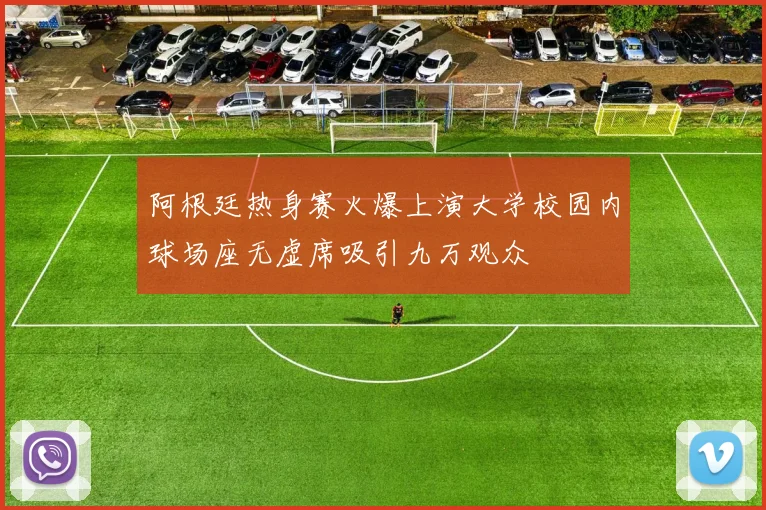 阿根廷热身赛火爆上演大学校园内球场座无虚席吸引九万观众