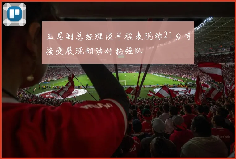 玉昆副总经理谈半程表现称21分可接受展现韧劲对抗强队